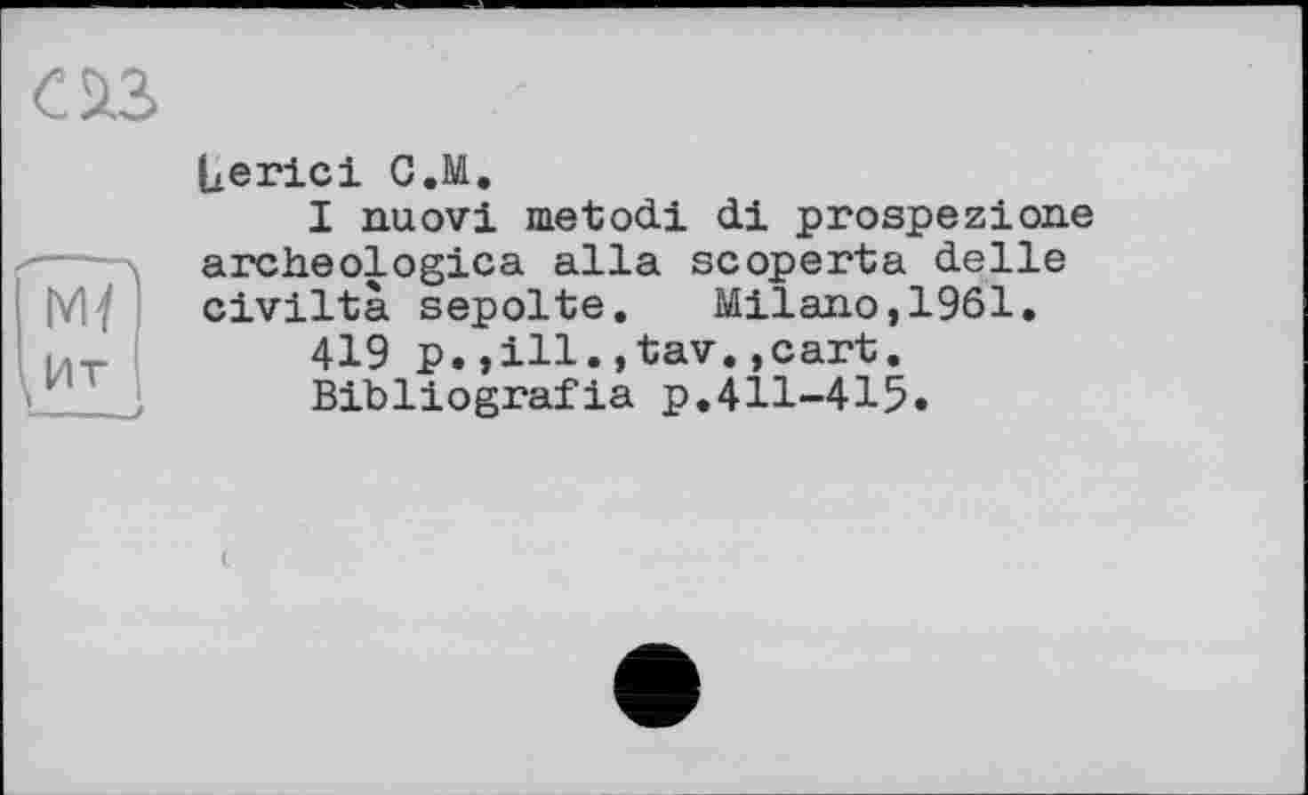 ﻿Uerici G.M.
I nuovi metodi di prospezione archeologica alla scoperta delle civiltà sepolte. Milano,1961.
419 p.,ill.,tav.,cart.
Bibliografia p,411-415.